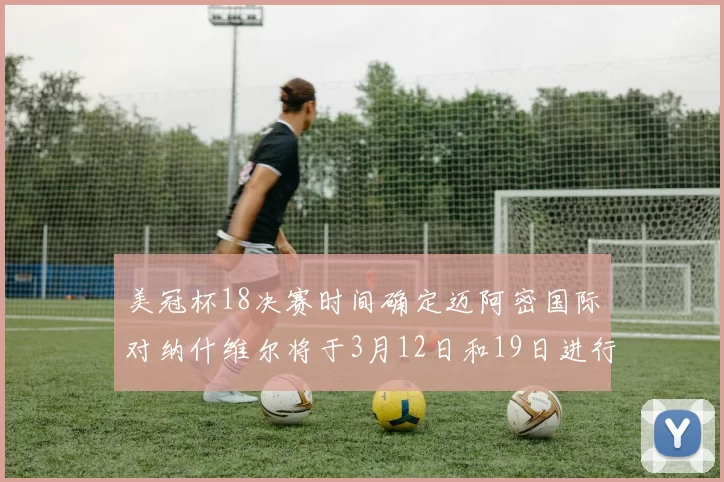 美冠杯18决赛时间确定迈阿密国际对纳什维尔将于3月12日和19日进行较量