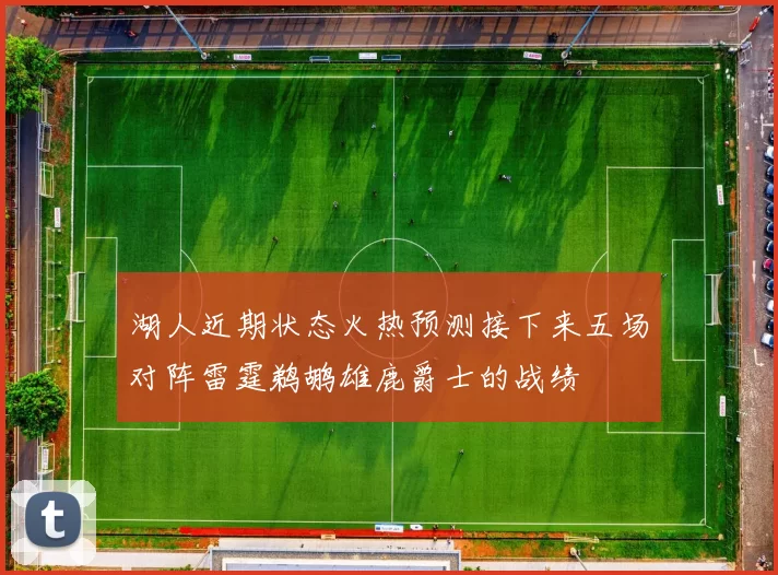 湖人近期状态火热预测接下来五场对阵雷霆鹈鹕雄鹿爵士的战绩