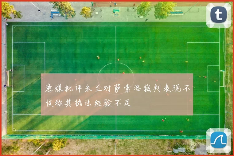 意媒批评米兰对萨索洛裁判表现不佳称其执法经验不足