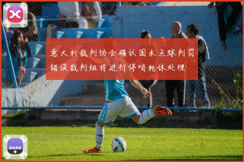 意大利裁判协会确认国米点球判罚错误裁判组将进行停哨轮休处理