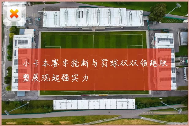 小卡本赛季抢断与罚球双双领跑联盟展现超强实力
