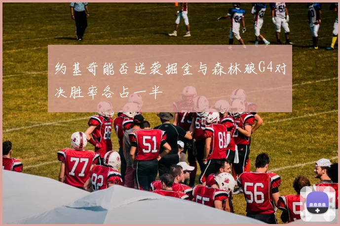 约基奇能否逆袭掘金与森林狼G4对决胜率各占一半