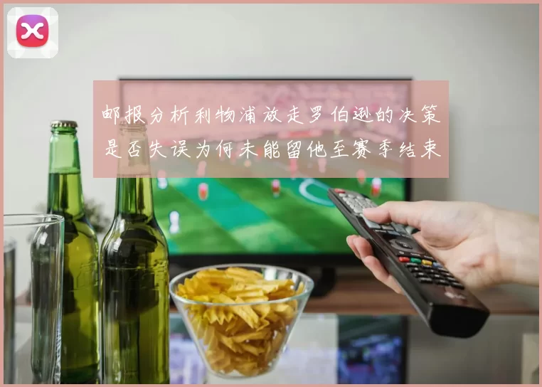 邮报分析利物浦放走罗伯逊的决策是否失误为何未能留他至赛季结束
