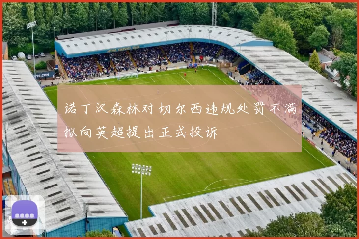 诺丁汉森林对切尔西违规处罚不满拟向英超提出正式投诉