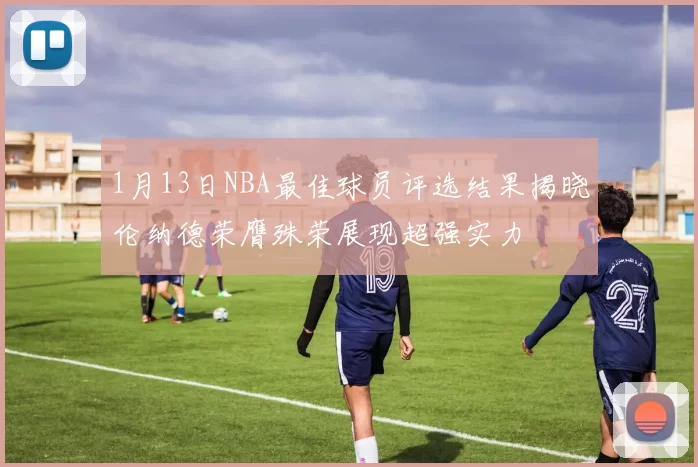 1月13日NBA最佳球员评选结果揭晓伦纳德荣膺殊荣展现超强实力