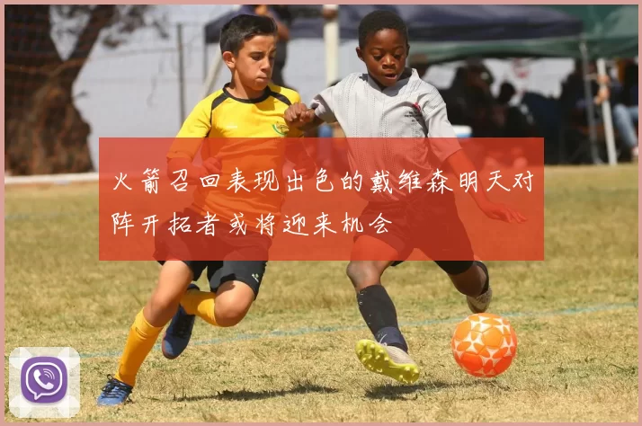 火箭召回表现出色的戴维森明天对阵开拓者或将迎来机会