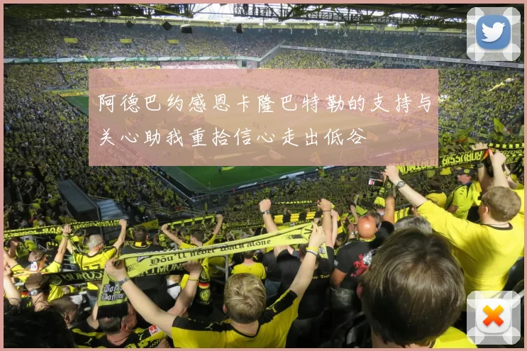 阿德巴约感恩卡隆巴特勒的支持与关心助我重拾信心走出低谷