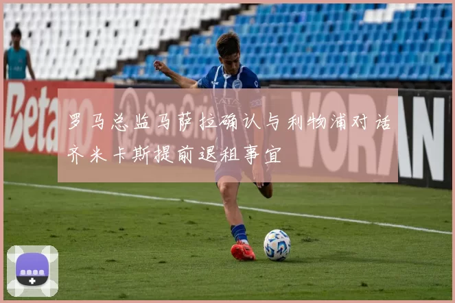 罗马总监马萨拉确认与利物浦对话齐米卡斯提前退租事宜